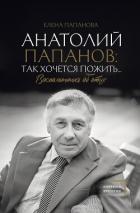 Книга Анатолий Папанов: так хочется пожить… Воспоминания об отце